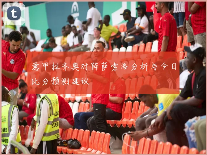 意甲拉齐奥对阵萨索洛分析与今日比分预测建议