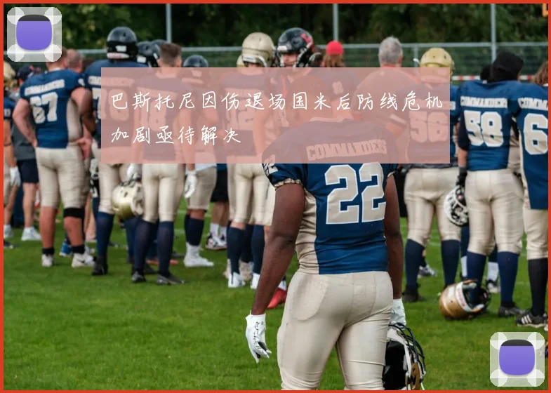 巴斯托尼因伤退场国米后防线危机加剧亟待解决